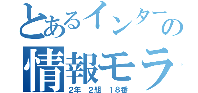 とあるインターネットの情報モラル（２年　２組　１８番）