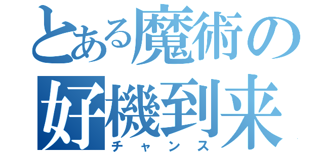 とある魔術の好機到来（チャンス）