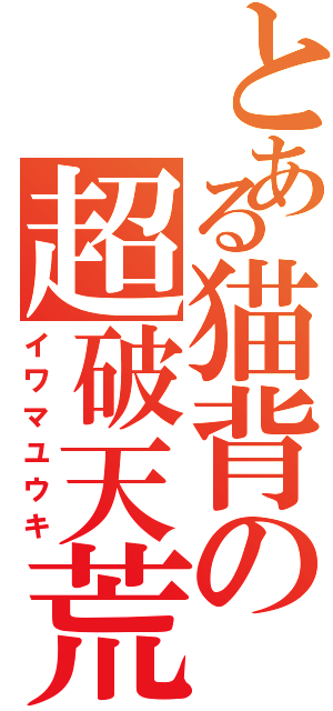 とある猫背の超破天荒Ⅱ（イワマユウキ）