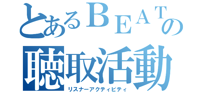 とあるＢＥＡＴの聴取活動（リスナーアクティビティ）