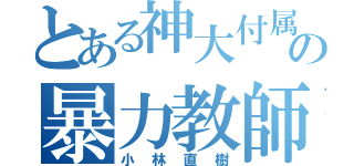 とある神大付属の暴力教師（小林直樹）