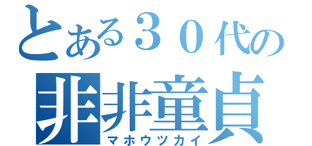 とある３０代の非非童貞（マホウツカイ）