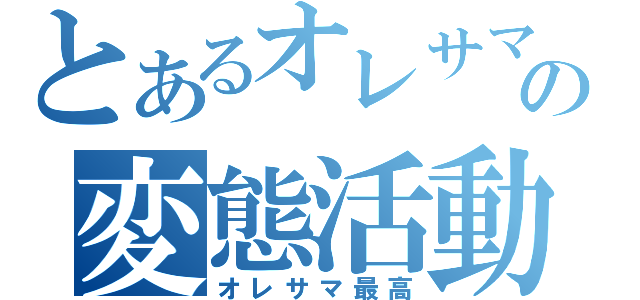 とあるオレサマの変態活動（オレサマ最高）