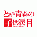 とある青森の子供涙目（ちびまる子ちゃんが放送されない）