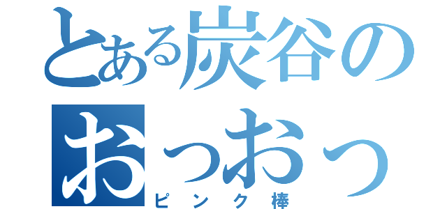 とある炭谷のおっおっお（ピンク棒）