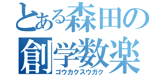 とある森田の創学数楽（ゴウカクスウガク）