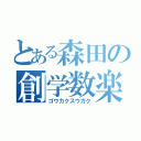 とある森田の創学数楽（ゴウカクスウガク）