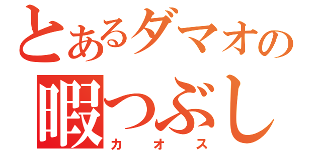 とあるダマオの暇つぶし（カオス）