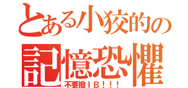 とある小狡的の記憶恐懼（不要撥ＩＢ！！！）