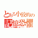 とある小狡的の記憶恐懼（不要撥ＩＢ！！！）