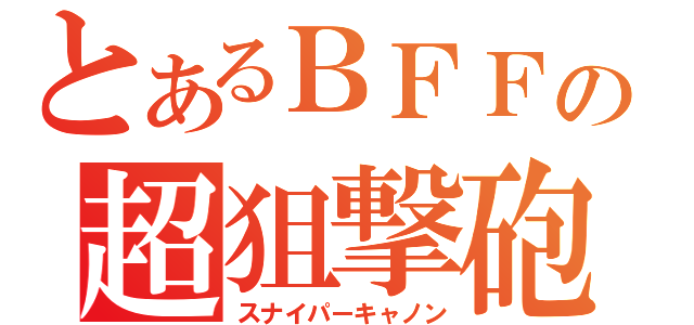 とあるＢＦＦの超狙撃砲（スナイパーキャノン）