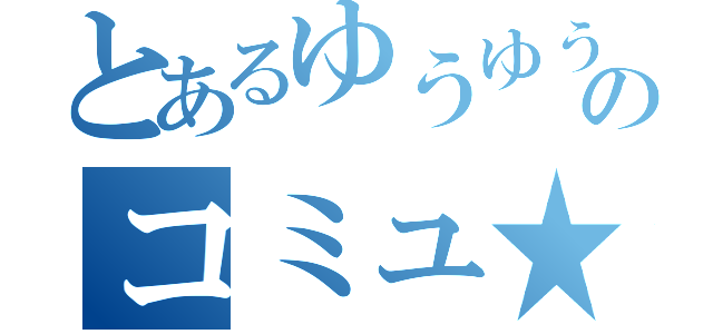 とあるゆうゆうのコミュ★（）