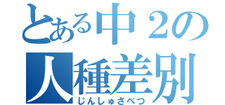 とある中２の人種差別（じんしゅさべつ）