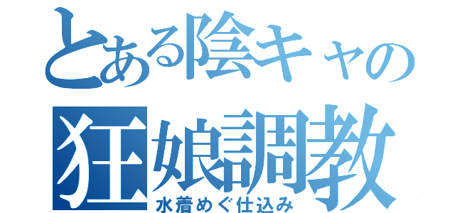 とある陰キャの狂娘調教（水着めぐ仕込み）