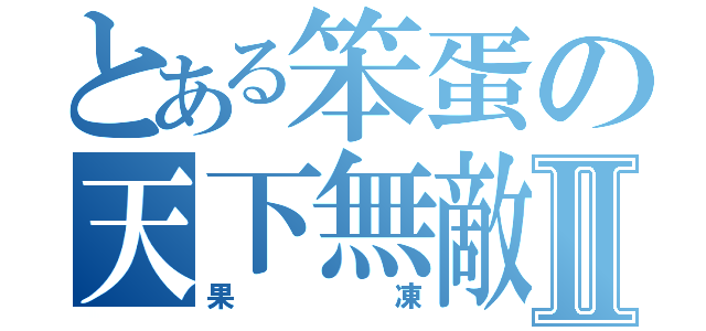 とある笨蛋の天下無敵Ⅱ（果凍）