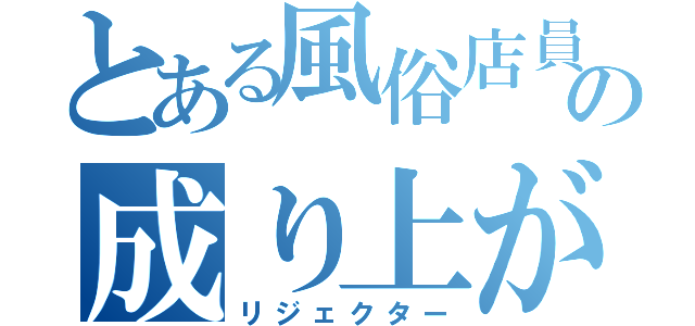 とある風俗店員の成り上がり（リジェクター）