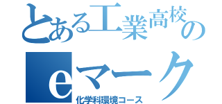 とある工業高校のｅマーク（化学科環境コース）