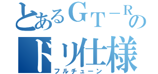 とあるＧＴ－Ｒのドリ仕様（フルチューン）