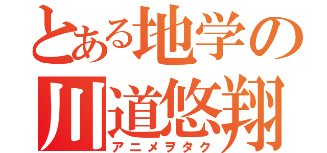 とある地学の川道悠翔（アニメヲタク）