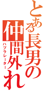 とある長男の仲間外れ（ハブラレーター）