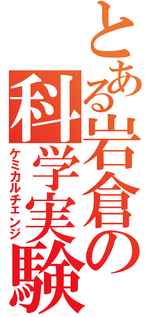 とある岩倉の科学実験（ケミカルチェンジ）