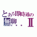 とある即時通の無聊Ⅱ（沒事做）