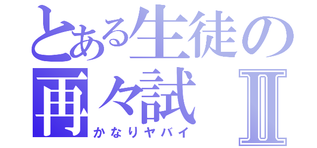 とある生徒の再々試Ⅱ（かなりヤバイ）