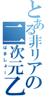 とある非リアの二次元乙（はましょー）