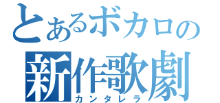 とあるボカロの新作歌劇（カンタレラ）