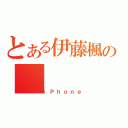 とある伊藤楓の（ｉＰｈｏｎｅ）