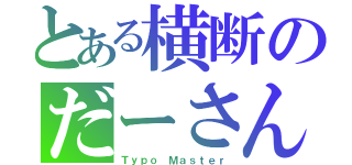 とある横断のだーさん（Ｔｙｐｏ Ｍａｓｔｅｒ）