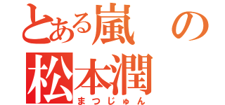 とある嵐の松本潤（まつじゅん）