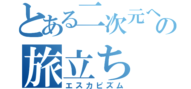 とある二次元への旅立ち（エスカピズム）