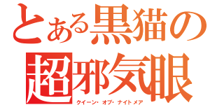 とある黒猫の超邪気眼（クイーン・オブ・ナイトメア）