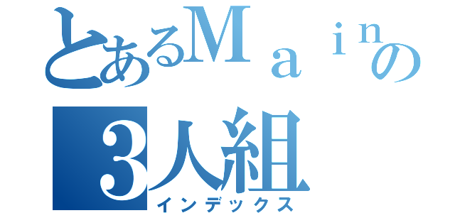 とあるＭａｉｎｋｒａｆｔの３人組（インデックス）