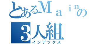 とあるＭａｉｎｋｒａｆｔの３人組（インデックス）