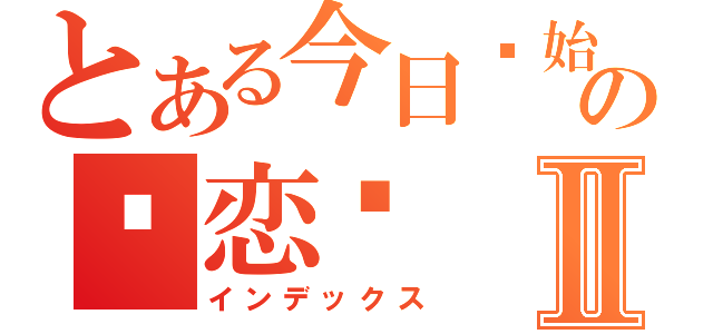 とある今日开始の谈恋爱Ⅱ（インデックス）