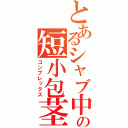 とあるシャブ中の短小包茎（コンプレックス）