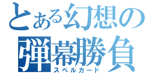 とある幻想の弾幕勝負（スペルカード）