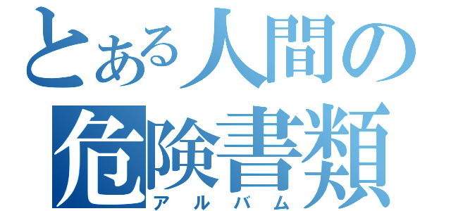 とある人間の危険書類（アルバム）