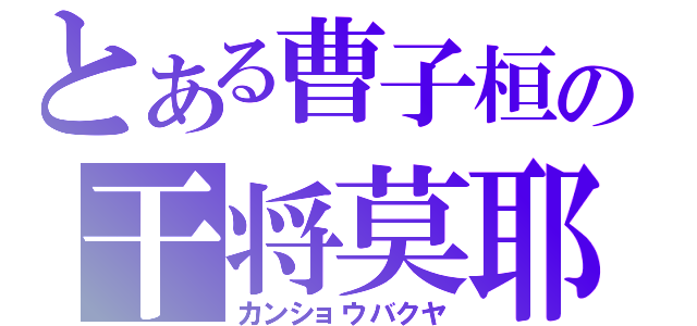 とある曹子桓の干将莫耶（カンショウバクヤ）