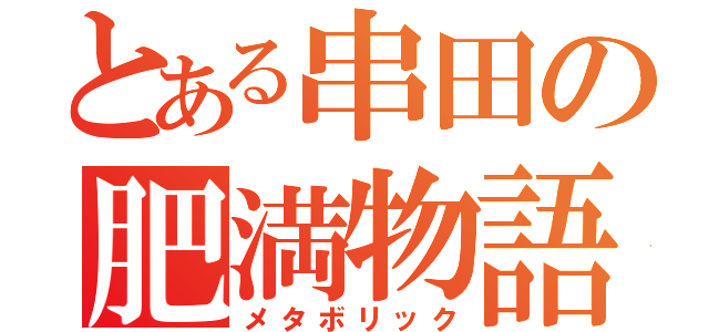 とある串田の肥満物語（メタボリック）