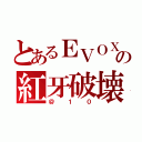 とあるＥＶＯＸの紅牙破壊（＠１０）