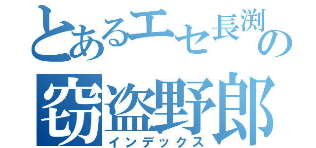 とあるエセ長渕の窃盗野郎（インデックス）