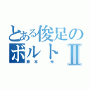 とある俊足のボルトⅡ（藤本 光）