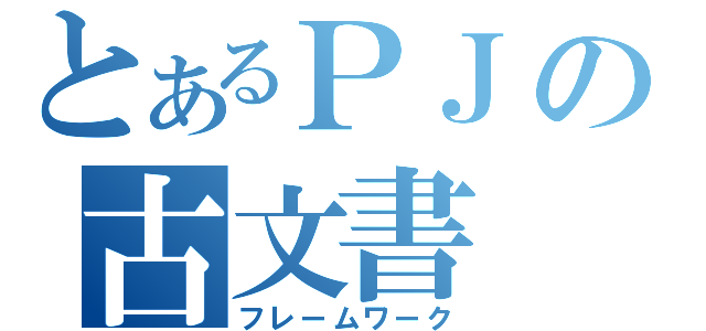 とあるＰＪの古文書（フレームワーク）