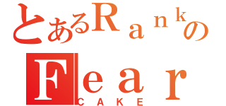 とあるＲａｎｋのＦｅａｒ（ＣＡＫＥ）