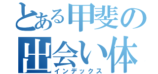 とある甲斐の出会い体験（インデックス）