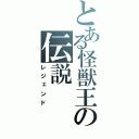 とある怪獣王の伝説（レジェンド）