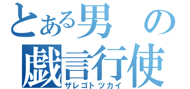 とある男の戯言行使（ザレゴトツカイ）